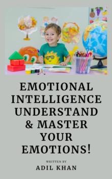 Emotional Intelligence : Understand & Master Your Emotions!