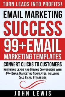 Email Marketing Success : Nurturing Leads and Driving Conversions with 99+ Email Marketing Templates, Including Cold Email Strategies