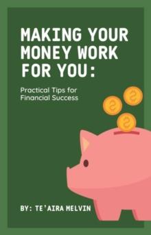 Making Your Money Work for You : Practical Tips for Financial Success