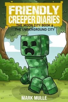 The Friendly Creeper Diaries: The Moon City (Book 4) : The Underground City