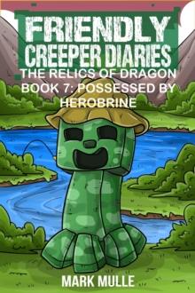 Friendly Creeper Diaries: The Relics of Dragons: Book 7 : Possessed by Herobrine