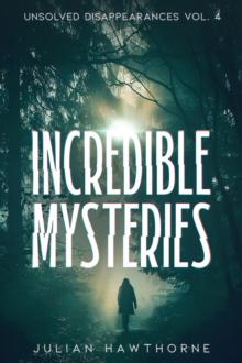 Incredible Mysteries Unsolved Disappearances Vol. 4 : True Crime Stories of Missing Persons Who Vanished Without a Trace