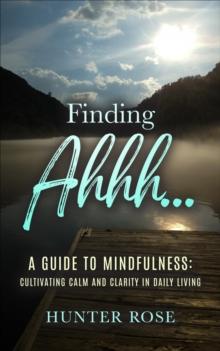 Finding Ahhh... A Guide to Mindfulness : Cultivating Calm and Clarity in Daily Living