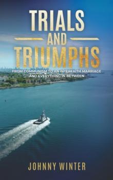 TRIALS AND TRIUMPHS : FROM COMMUNISM TO INTERFAITH MARRIAGE AND EVERYTHING IN BETWEEN