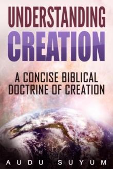 Understanding Creation : A Concise Biblical Doctrine of Creation