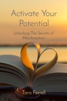 Activate Your Potential : Unlocking The Secrets of Manifestation