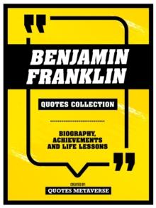 Benjamin Franklin - Quotes Collection : Biography, Achievements And Life Lessons