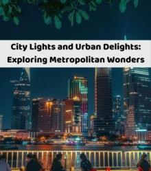 City Lights and Urban Delights : Exploring Metropolitan Wonders