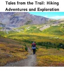 Tales from the Trail : Hiking Adventures and Exploration