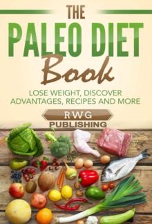 The Paleo Diet Book : Lose Weight, Discover Advantages, Recipes and More