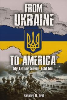 From Ukraine To America : My Father Never Told Me - Vol 1