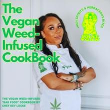 The Vegan Weed Infused Cookbook : High Spirits & Herbaceous Bites