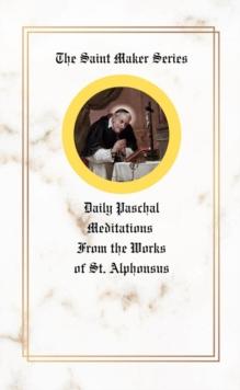 The Saint Maker Series : Daily Paschal Meditations from the Works of St. Alphonsus