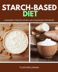 Starch-Based Diet : A Beginner's Overview, Review, and Commentary with Recipes