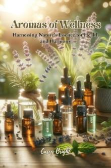 Aromas of Wellness : Harnessing Nature's Essence for Health and Harmony