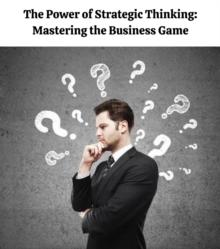 The Power of Strategic Thinking : Mastering the Business Game