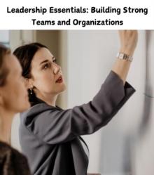 Leadership Essentials: Building Strong Teams and Organizations : Strategies for Success