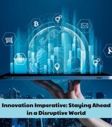 Innovation Imperative : Staying Ahead in a Disruptive World