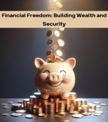 Financial Freedom : Building Wealth and Security