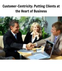 Customer-Centricity : Putting Clients at the Heart of Business