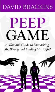 Peep Game : A Woman's Guide to Unmasking Mr. Wrong and Finding Mr. Right!