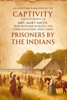 An Affecting Narrative of the   Captivity and Sufferings   of Mrs. Mary Smith,   Who with Her Husband, and Three  Daughters, Were Taken   Prisoners by the Indians