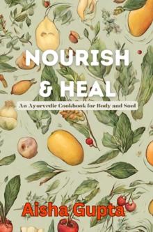 Nourish & Heal : An Ayurvedic Cookbook for Body and Soul