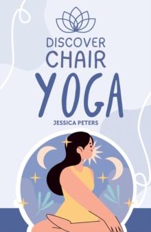 Discover Chair Yoga : Gentle Fitness for Seniors and Beginners, Seated Exercises for Health and Wellbeing