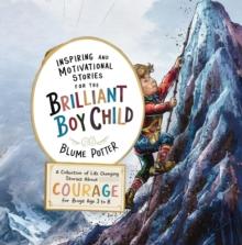 Inspiring And Motivational Stories For The Brilliant Boy Child : A Collection of Life Changing Stories about Courage for Boys Age 3 to 8