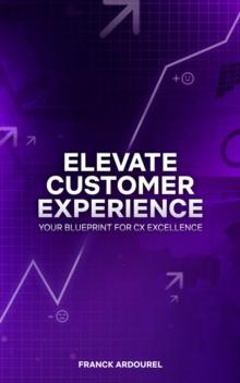 Elevate Customer Experience : Your Blueprint for CX Excellence