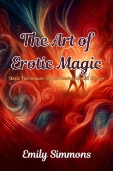 The Art of Erotic Magic : Basic Techniques for Harnessing Sexual Energy