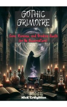 Gothic Grimoire : Love, Revenge, and Binding Spells