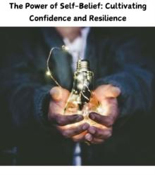 The Power of Self-Belief : Cultivating Confidence and Resilience