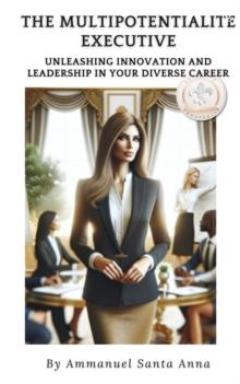 The Multipotentialite Executive : Unleashing Innovation and Leadership in Your Diverse Career