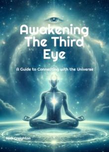 Awakening the Third Eye : A Guide to Connecting with the Universe - Discover the Power of Your Inner Vision