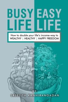 Busy Life Easy Life : How to double your life's income - way to Wealthy , Healthy, Happy Freedom