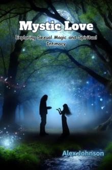 Mystic Love : Exploring Sexual Magic and Spiritual Intimacy