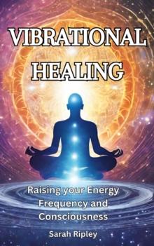 VIBRATIONAL HEALING : Raising your Energy Frequency and Consciousness