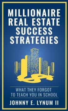 Millionaire Real Estate Success Strategies : What They Forgot to Teach You in School