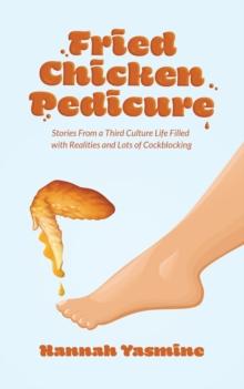 Fried Chicken Pedicure : Stories from a Third Culture Life Filled with Realities and Lots of Cockblocking