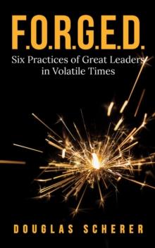 F.O.R.G.E.D. : Six Practices of Great Leaders in Volatile Times