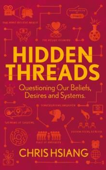 Hidden Threads : Questioning Our Beliefs, Desires and Systems