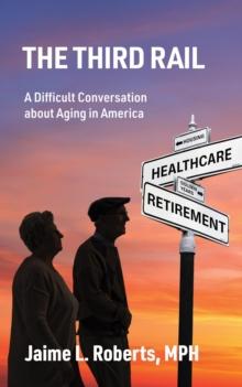 The Third Rail : A Difficult Conversation About Aging in America