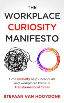 The Workplace Curiosity Manifesto : How Curiosity Helps Individuals and Organizations Thrive in Transformational Times