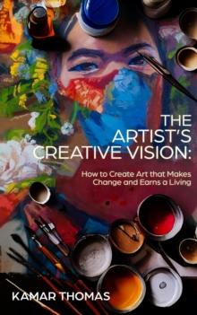 The Artist's Creative Vision : How to Create Art that Makes Change and Earns a Living