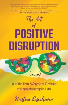 The Art of Positive Disruption : A Krizillion Ways to Create a Kaleidoscopic Life