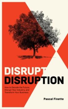 Disrupt Disruption : How to Decode the Future, Disrupt Your Industry, and Transform Your Business