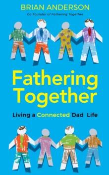 Fathering Together : Living a Connected Dad Life