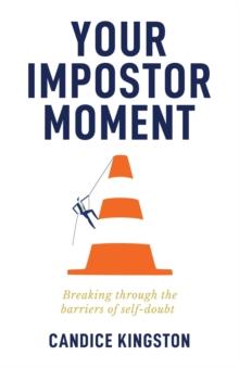 Your Impostor Moment : Breaking Through the Barriers of Self-Doubt