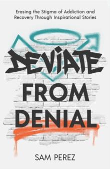 Deviate from Denial : Erasing the Stigma of Addiction and Recovery Through Inspirational Stories